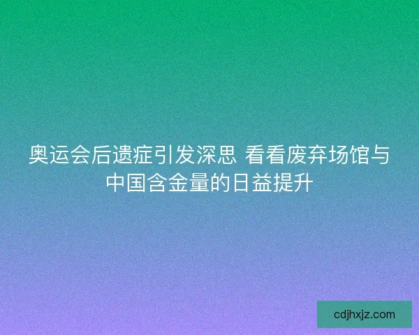 奥运会后遗症引发深思 看看废弃场馆与中国含金量的日益提升 奥运会后遗症引发深思 看看废弃场馆与中国含金量的日益提升