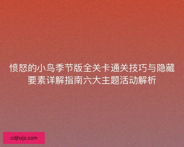 愤怒的小鸟季节版全关卡通关技巧与隐藏要素详解指南六大主题活动解析