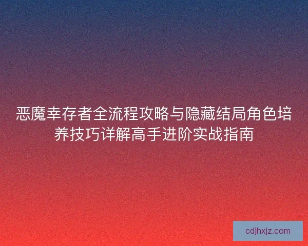 恶魔幸存者全流程攻略与隐藏结局角色培养技巧详解高手进阶实战指南