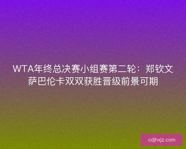 WTA年终总决赛小组赛第二轮：郑钦文萨巴伦卡双双获胜晋级前景可期