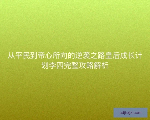 从平民到帝心所向的逆袭之路皇后成长计划李四完整攻略解析