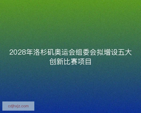 2028年洛杉矶奥运会组委会拟增设五大创新比赛项目
