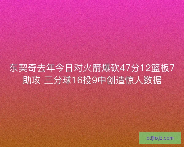 东契奇去年今日对火箭爆砍47分12篮板7助攻 三分球16投9中创造惊人数据 东契奇去年今日对火箭爆砍47分12篮板7助攻 三分球16投9中创造惊人数据