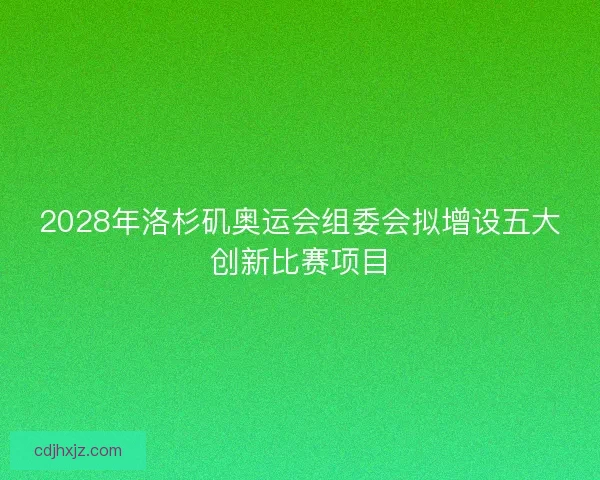 2028年洛杉矶奥运会组委会拟增设五大创新比赛项目