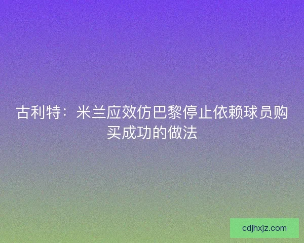 古利特:米兰应效仿巴黎停止依赖球员购买成功的做法 古利特:米兰应效仿巴黎停止依赖球员购买成功的做法