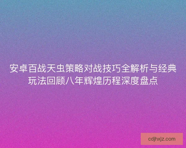 安卓百战天虫策略对战技巧全解析与经典玩法回顾八年辉煌历程深度盘点 安卓百战天虫策略对战技巧全解析与经典玩法回顾八年辉煌历程深度盘点